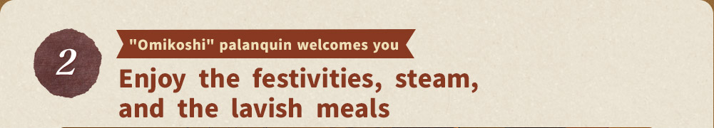 Enjoy the festivities, steam, and the lavish meals